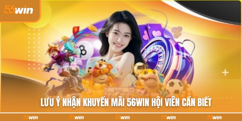 Cần lưu ý điều gì nhận nhận khuyến mãi thành công tại 56WIN?